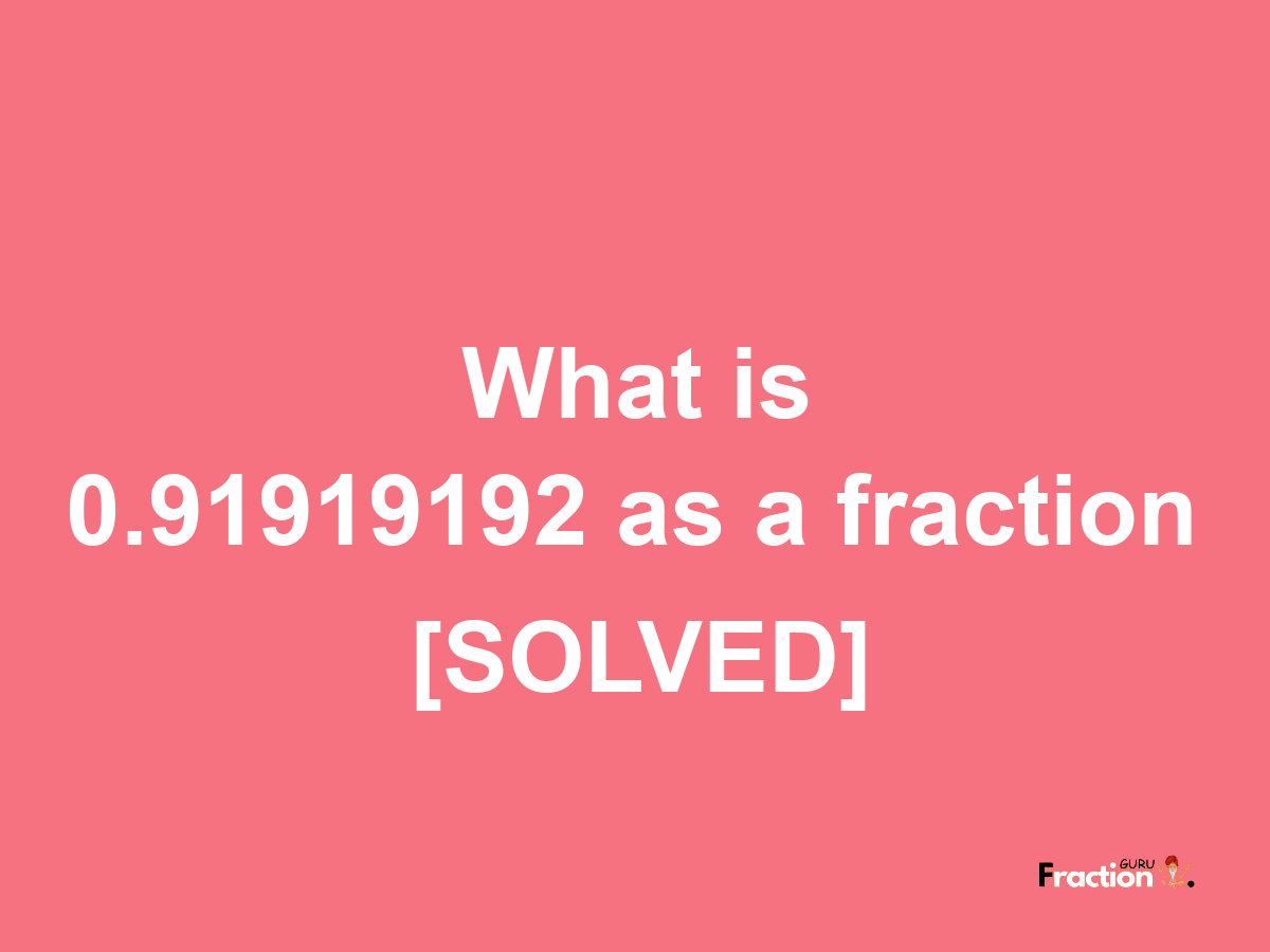 0.91919192 as a fraction