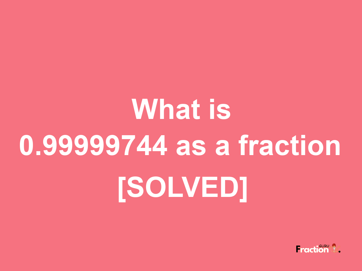 0.99999744 as a fraction