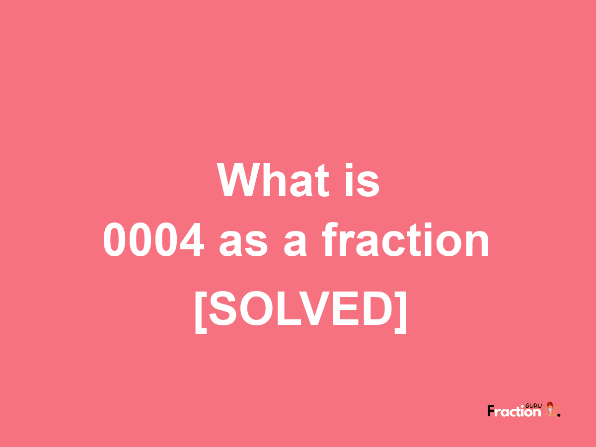 0004 as a fraction