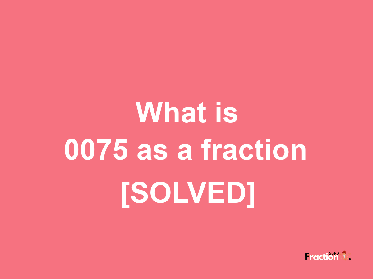 0075 as a fraction