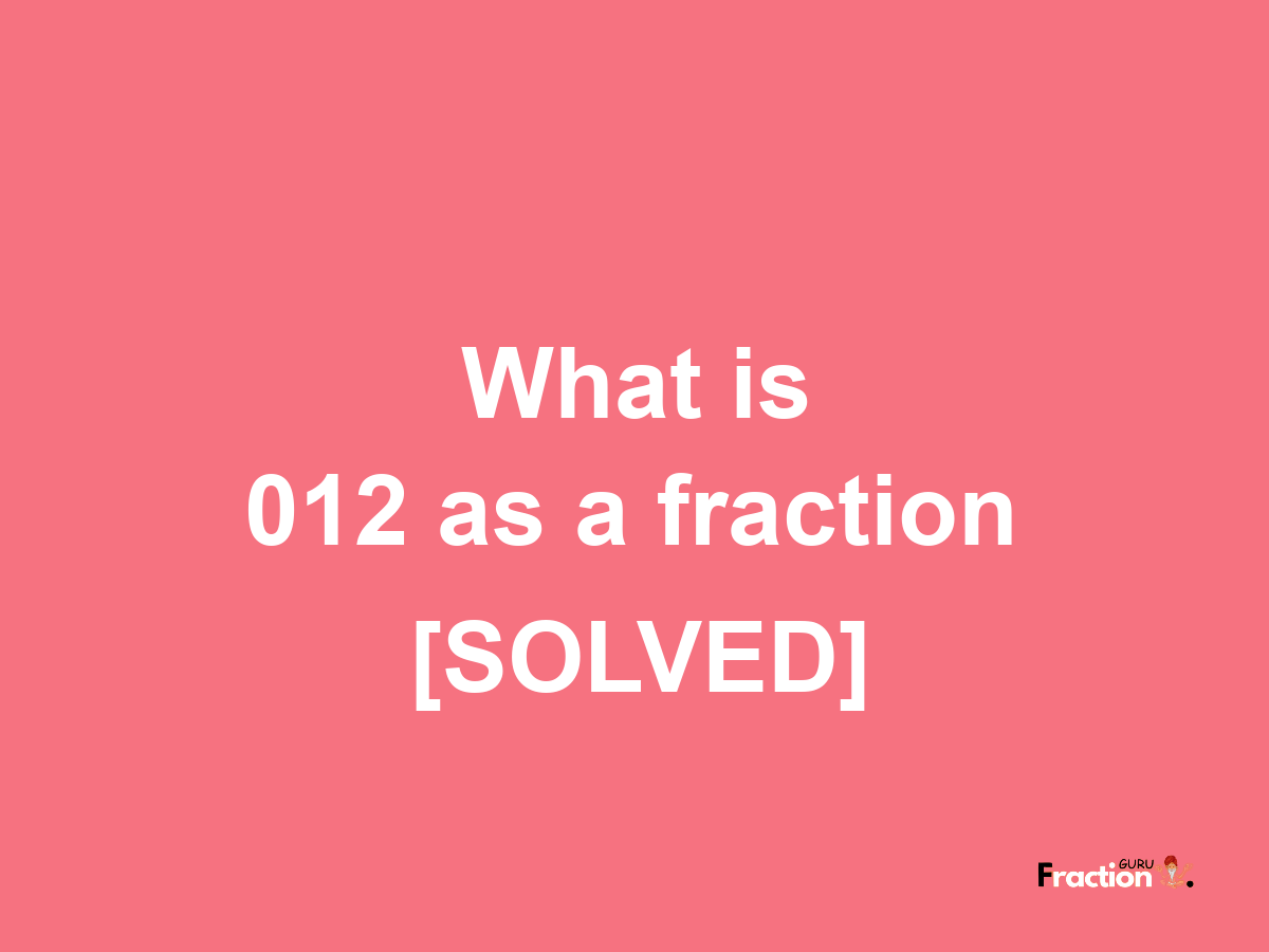 012 as a fraction