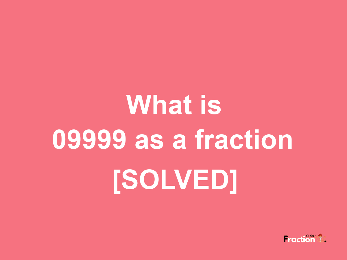 09999 as a fraction