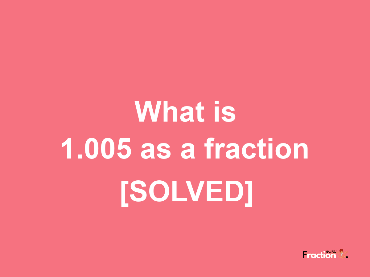 1.005 as a fraction