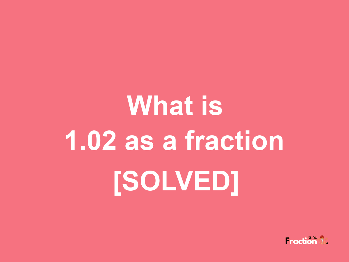 1.02 as a fraction