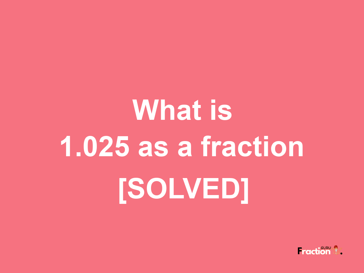 1.025 as a fraction