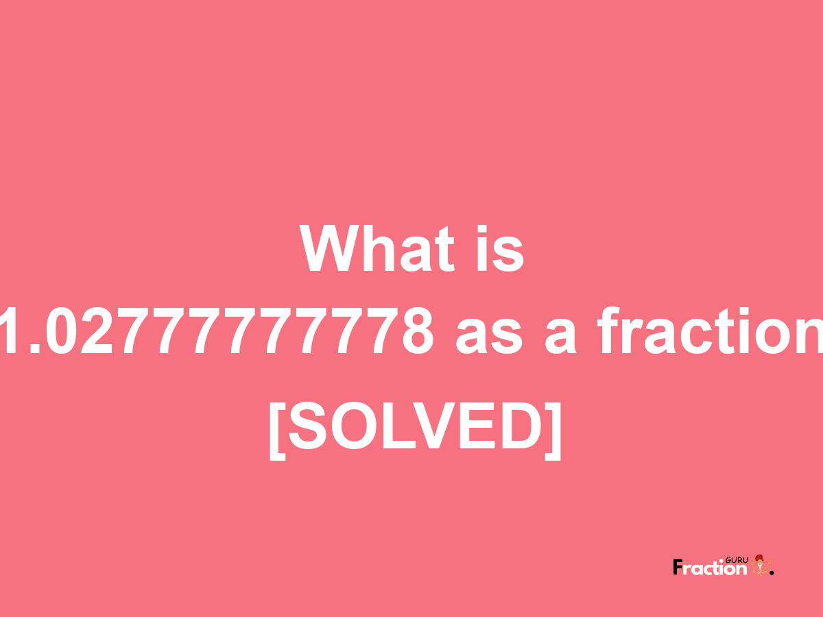 1.02777777778 as a fraction