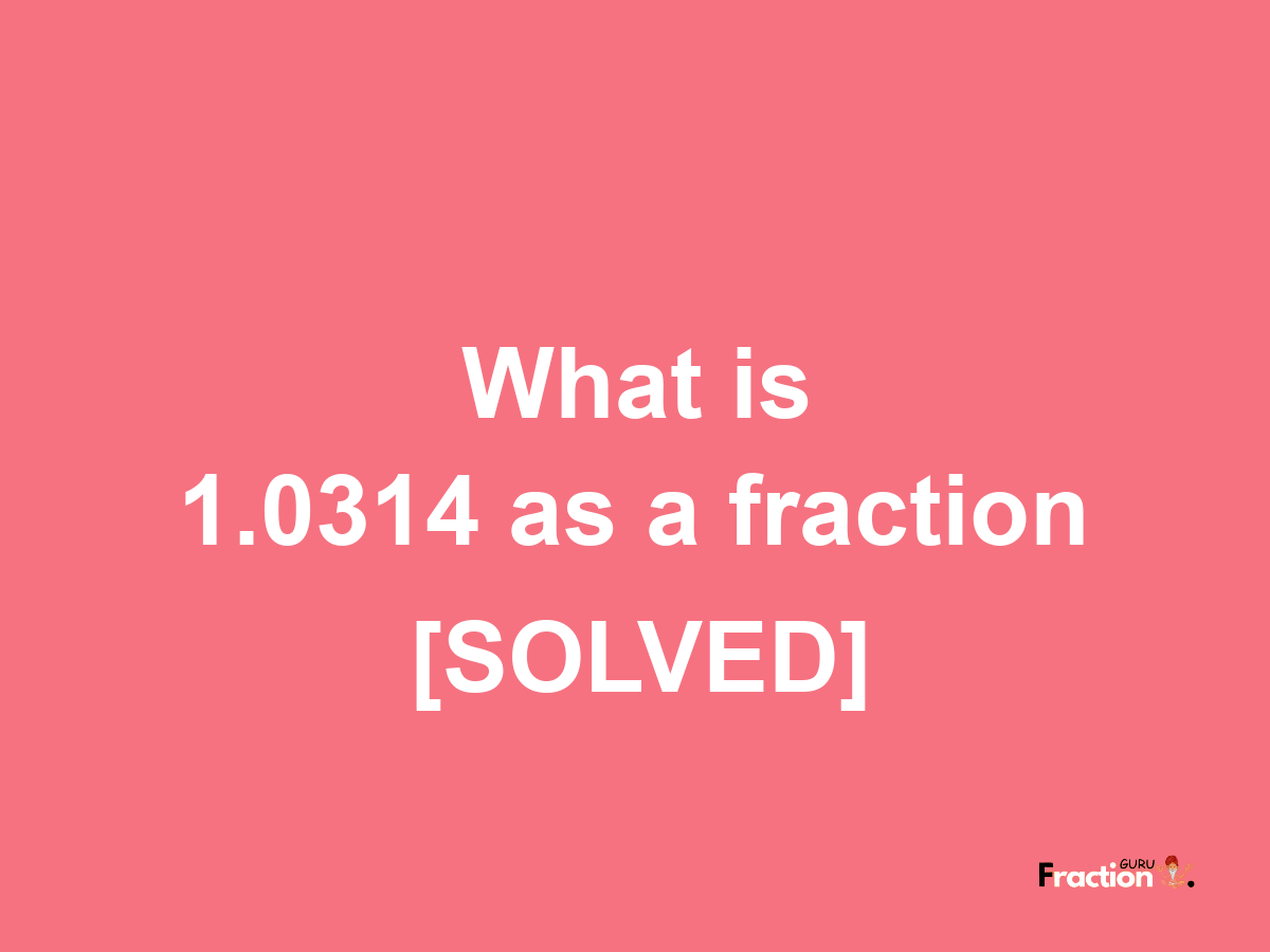 1.0314 as a fraction