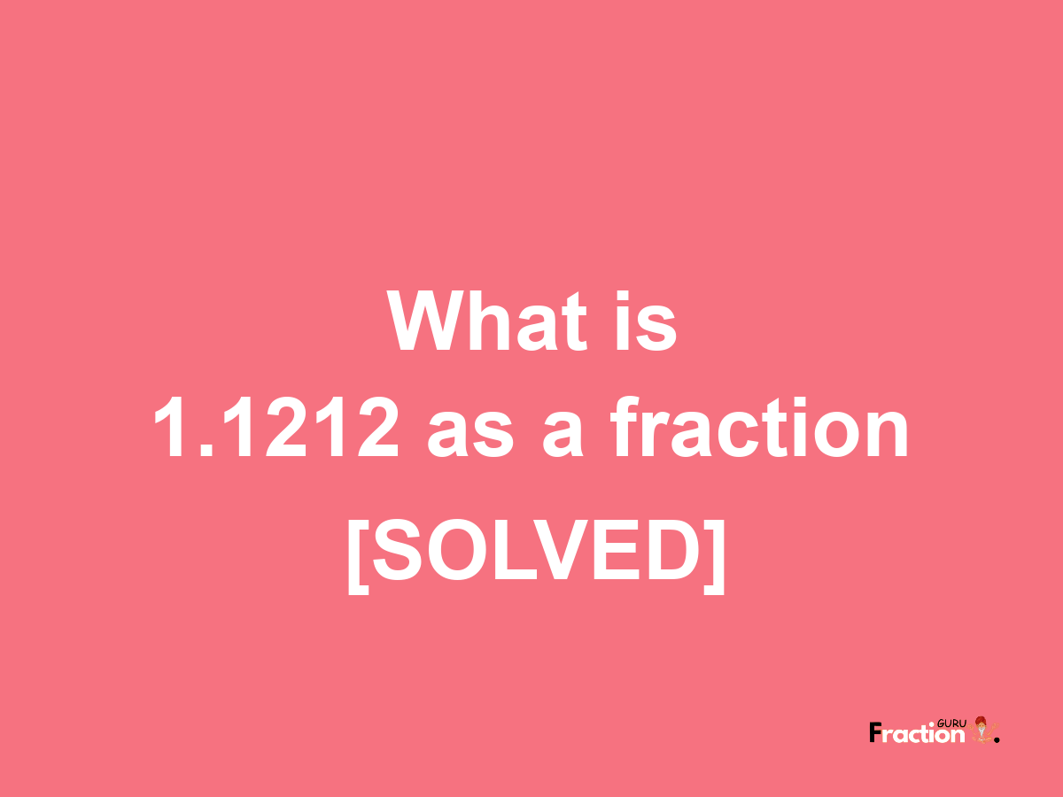 1.1212 as a fraction