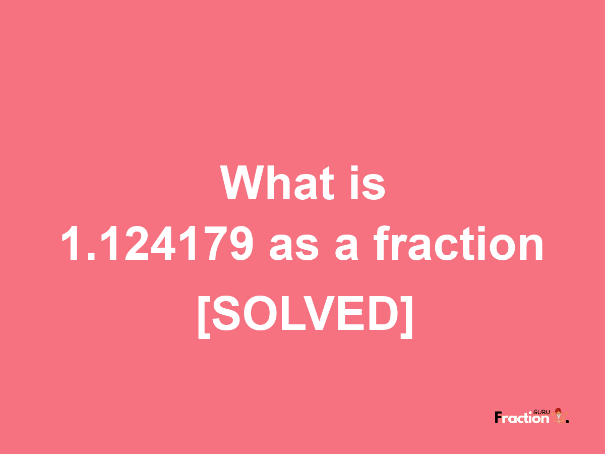 1.124179 as a fraction