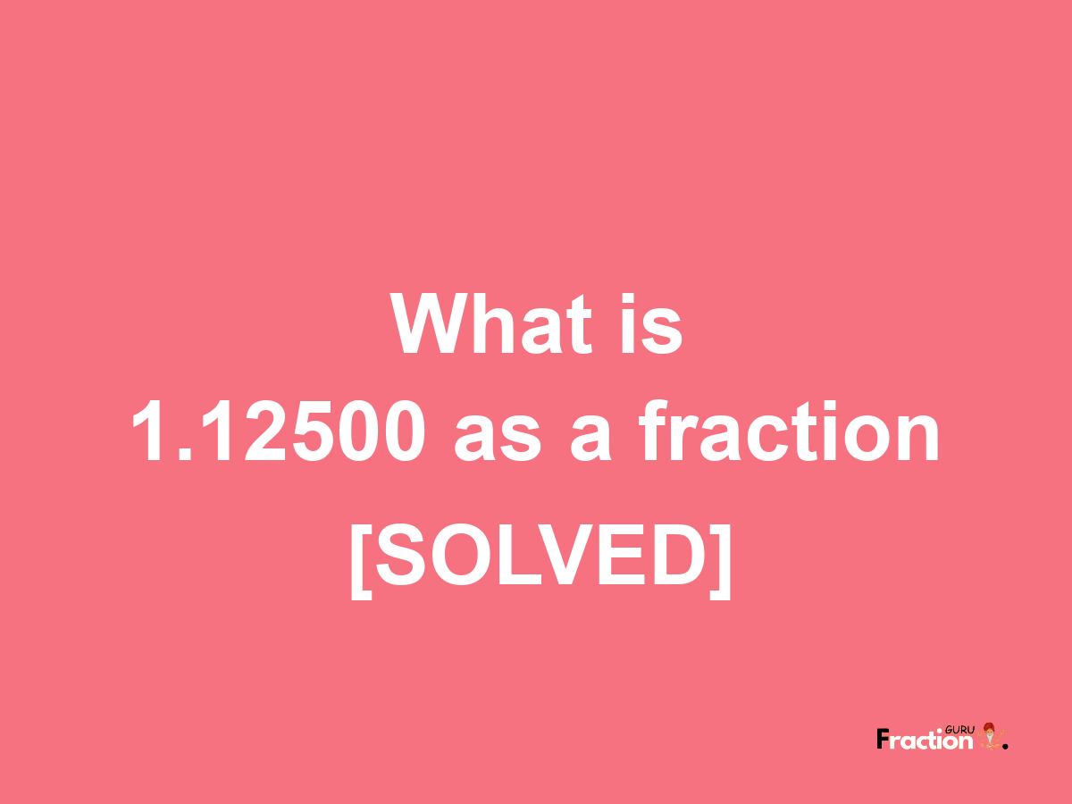 1.12500 as a fraction