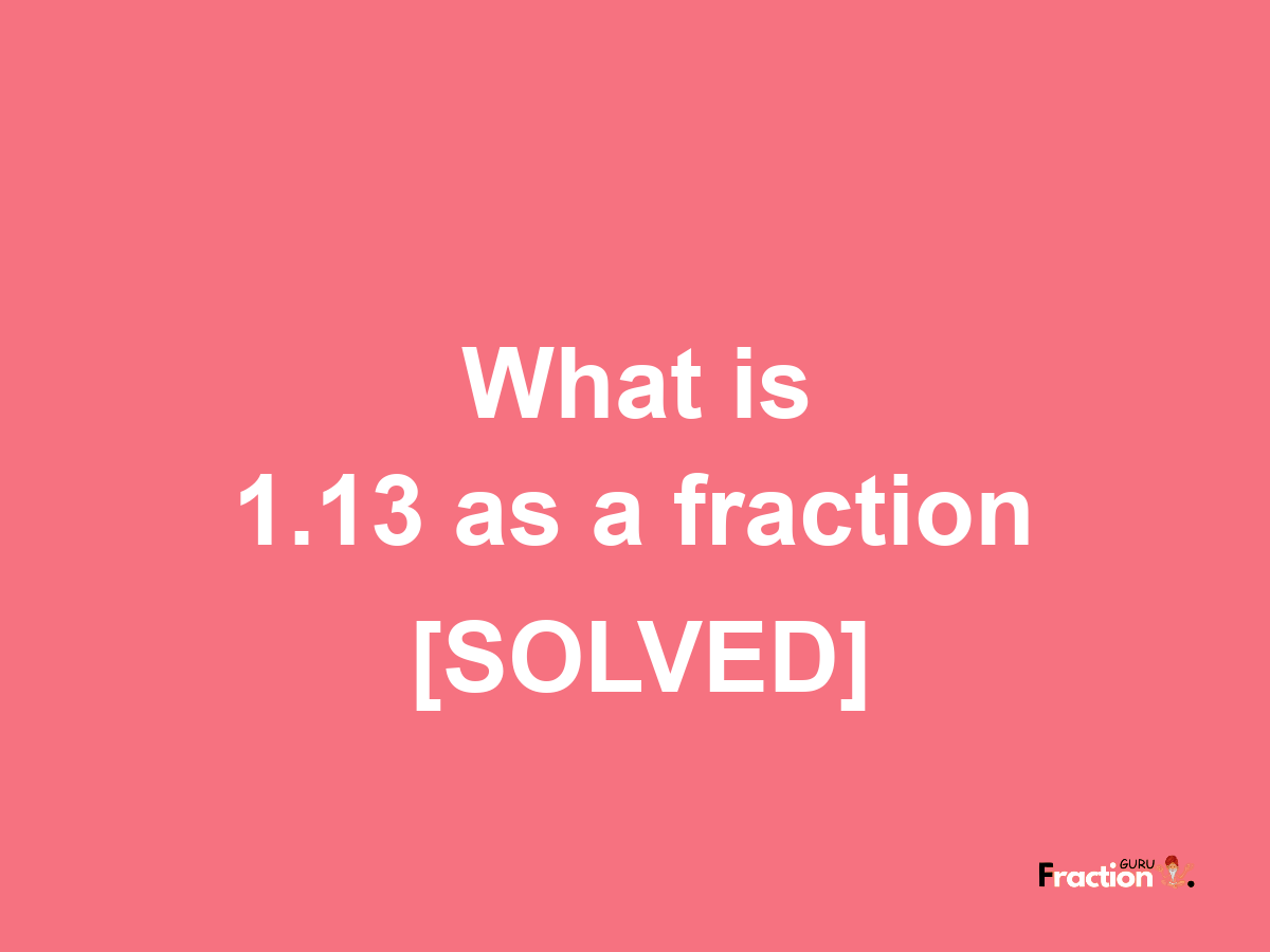 1.13 as a fraction