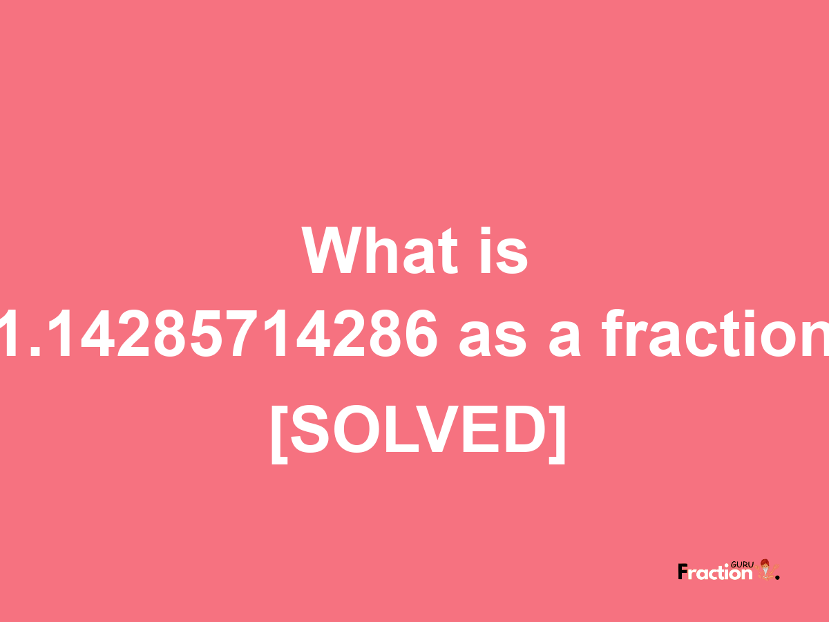 1.14285714286 as a fraction