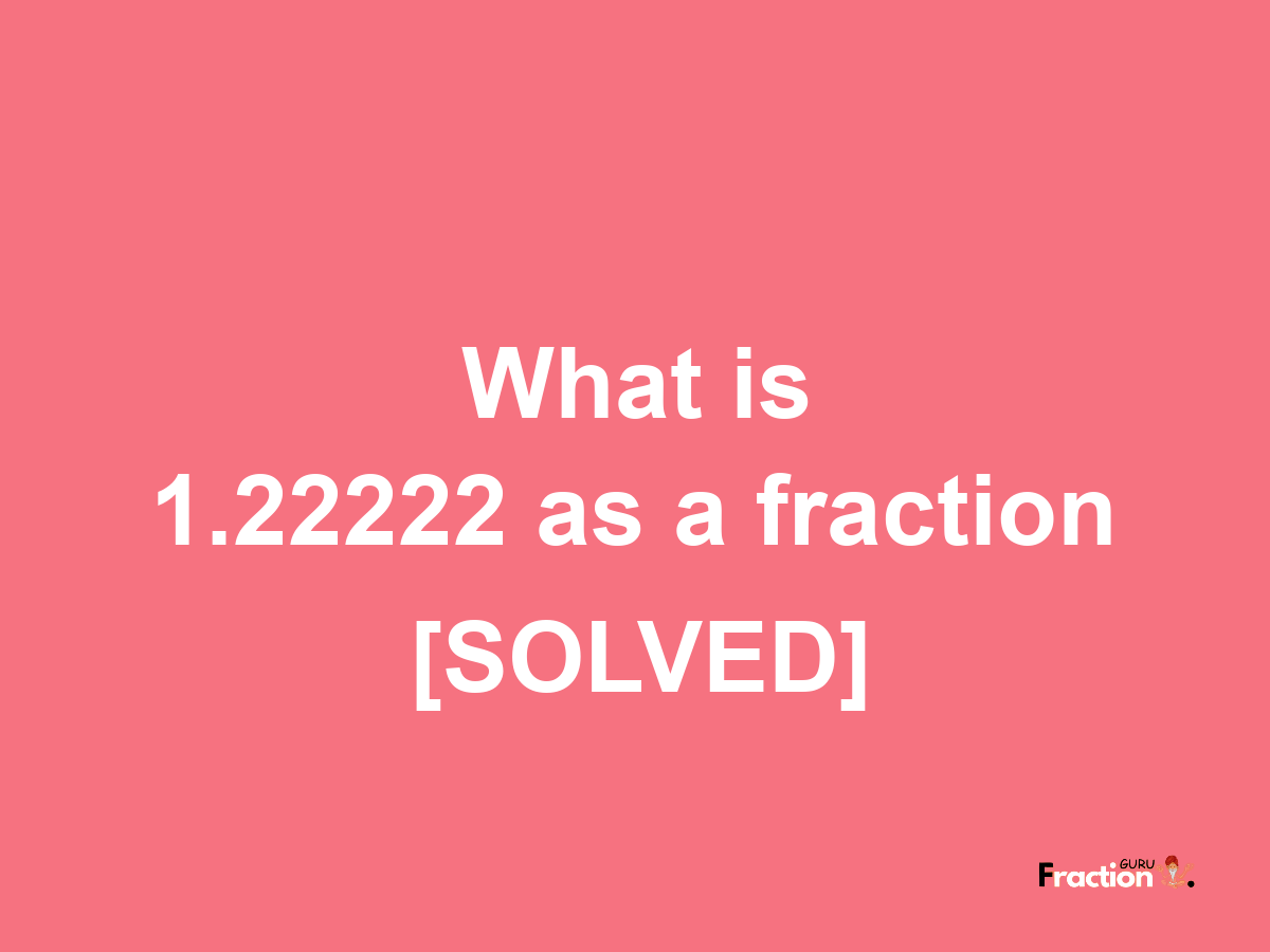 1.22222 as a fraction