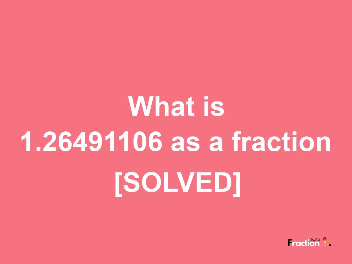 1.26491106 as a fraction