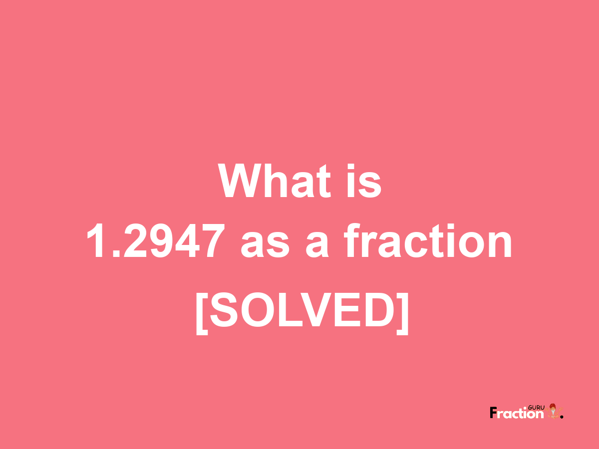 1.2947 as a fraction