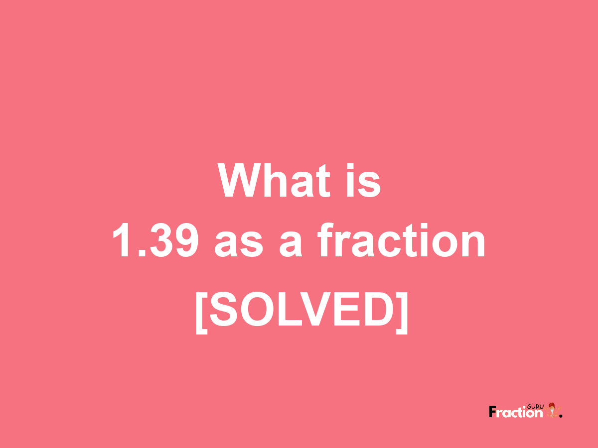 1.39 as a fraction