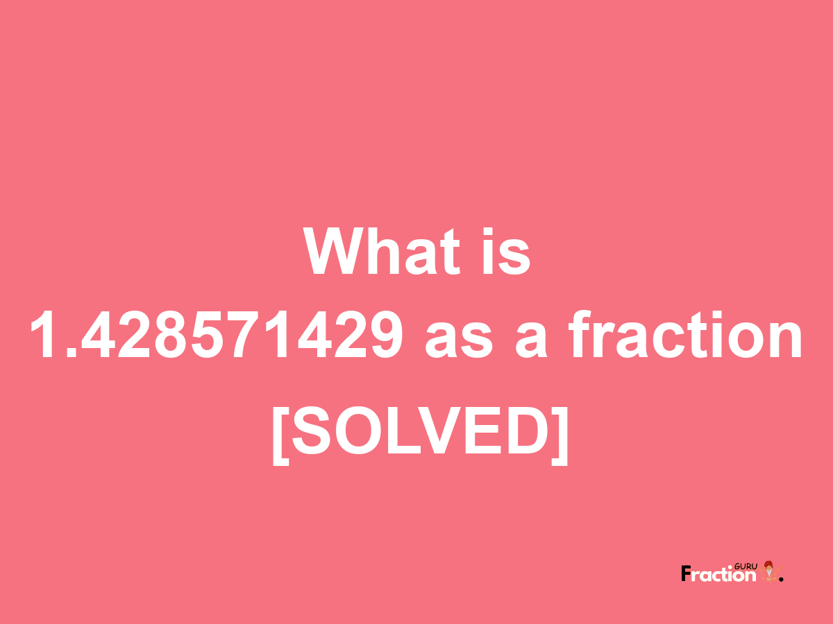 1.428571429 as a fraction