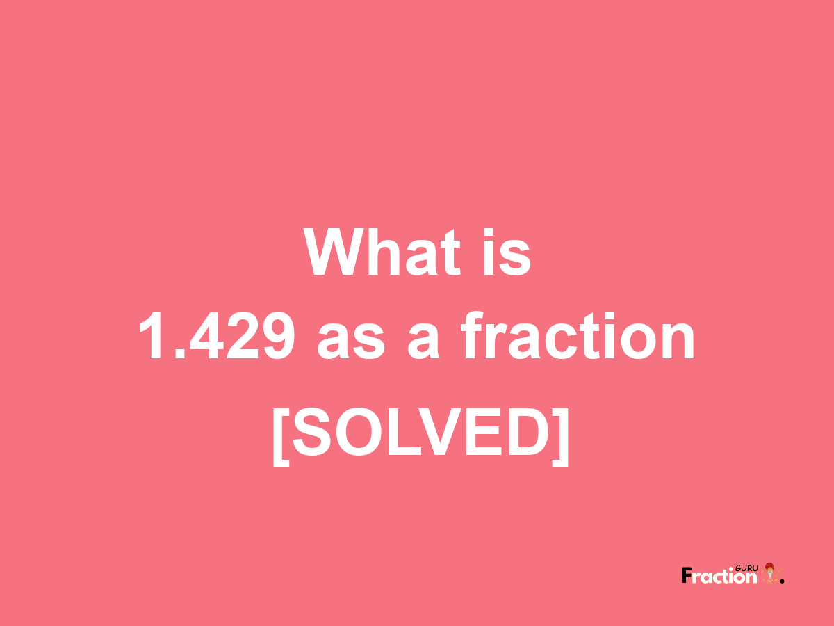 1.429 as a fraction