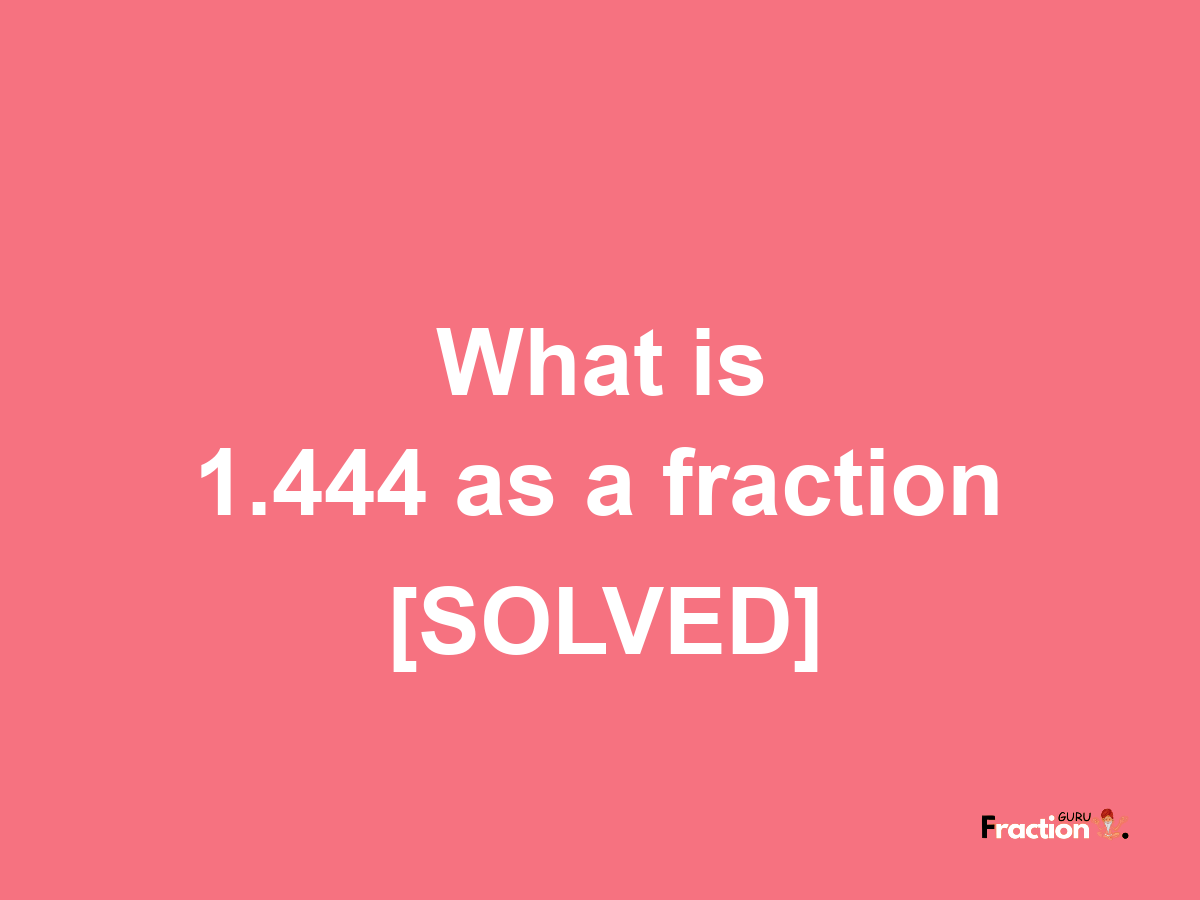 1.444 as a fraction