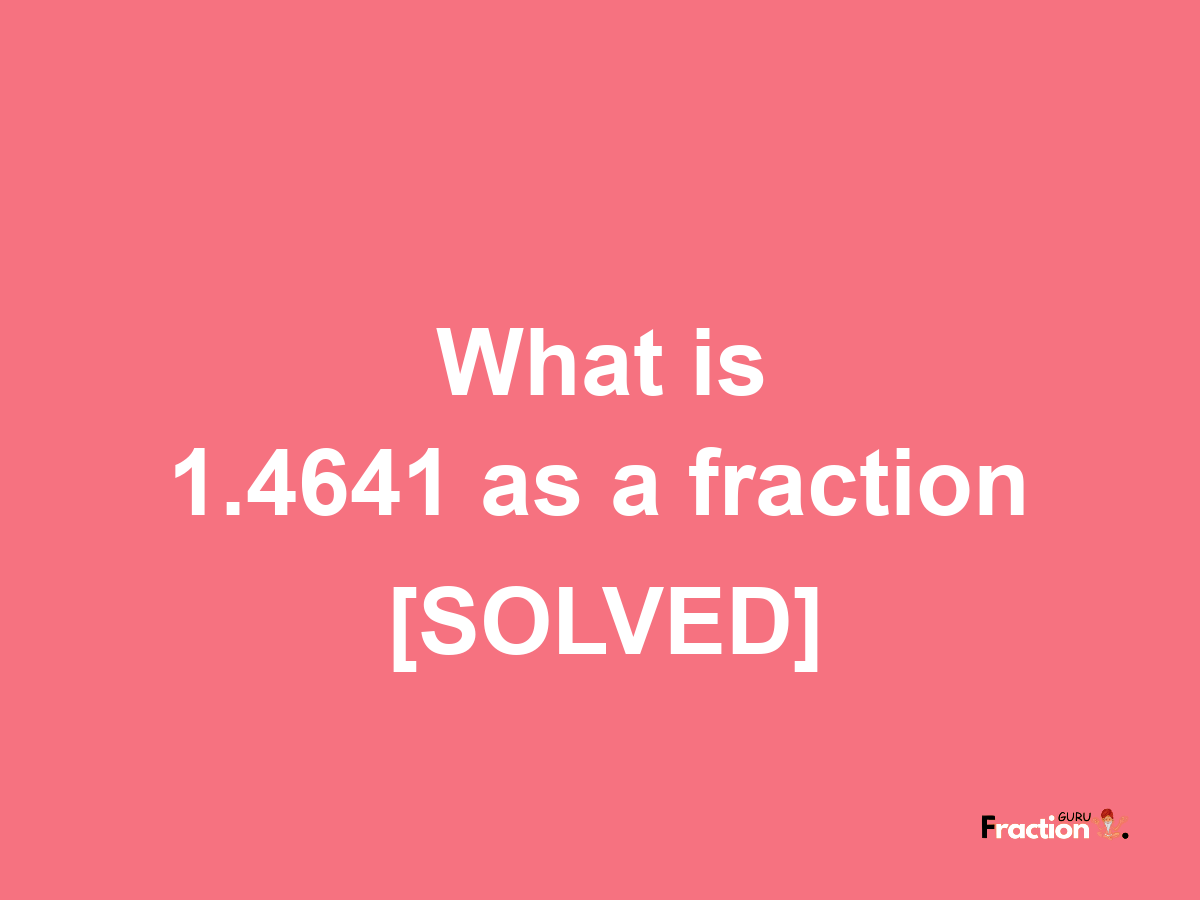 1.4641 as a fraction