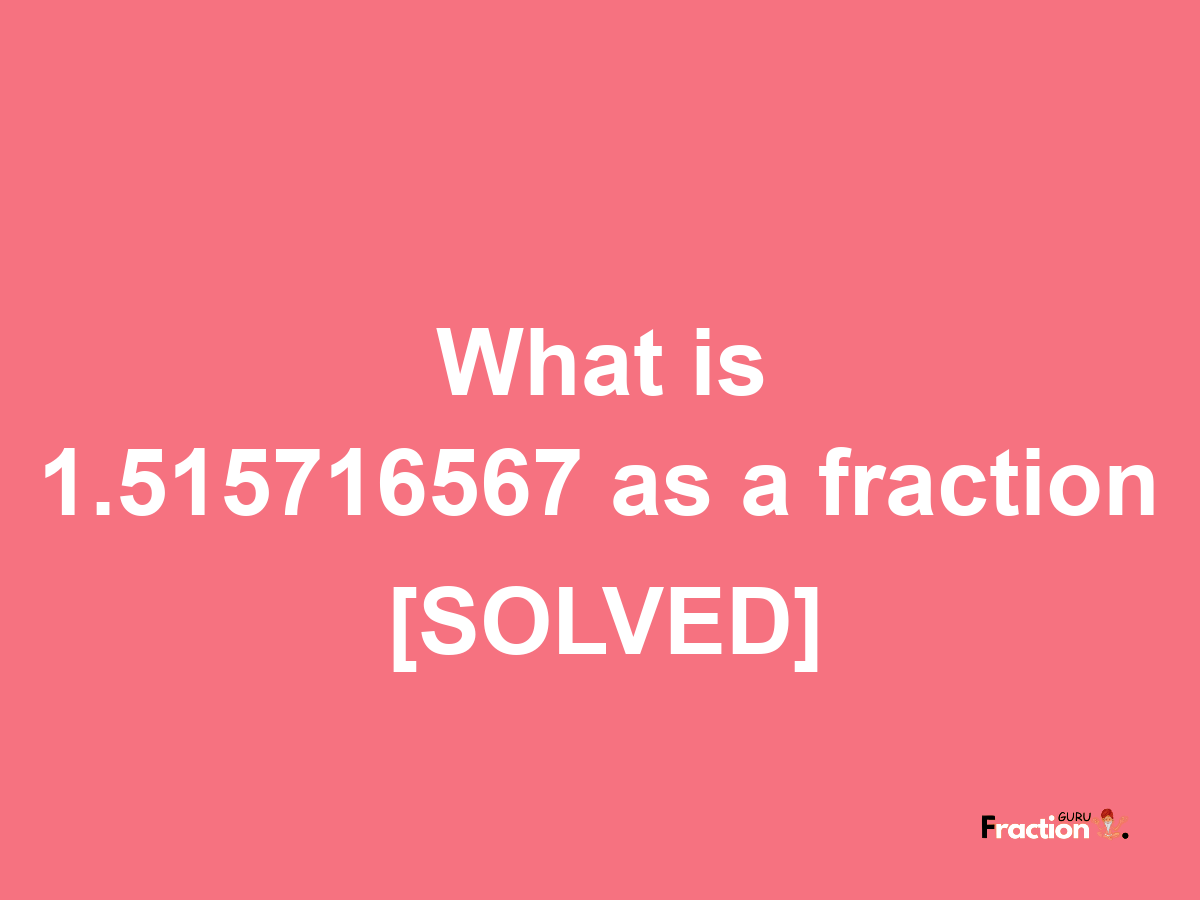 1.515716567 as a fraction