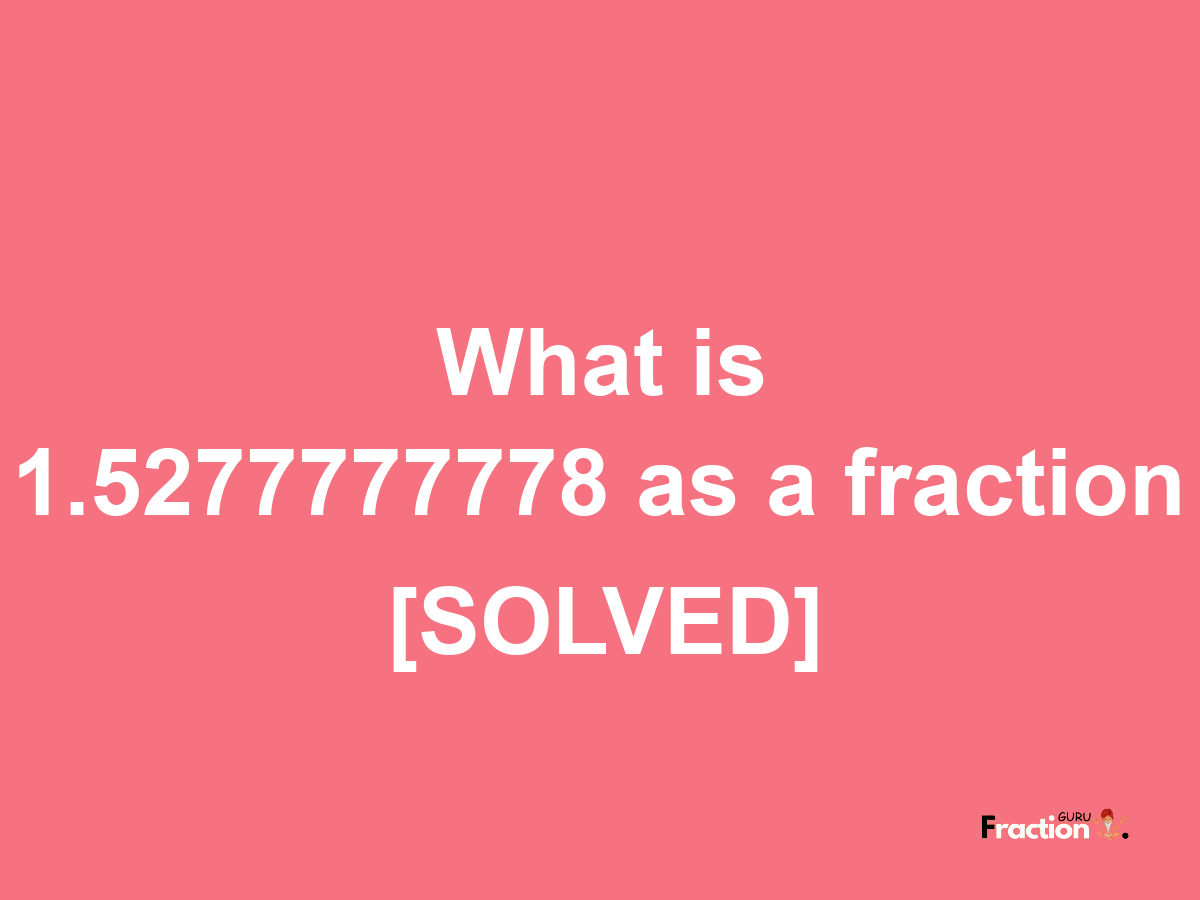 1.5277777778 as a fraction