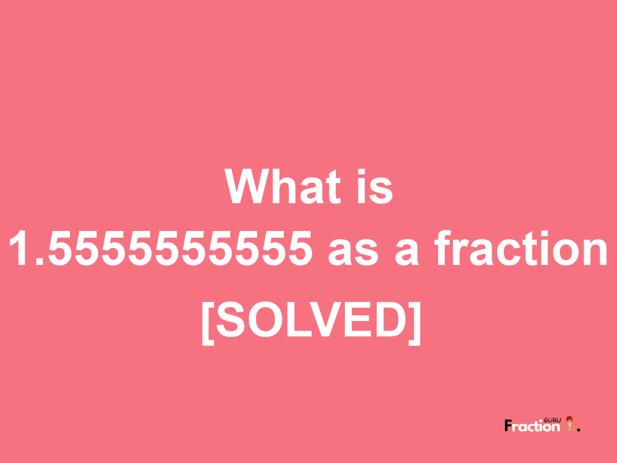 1.5555555555 as a fraction