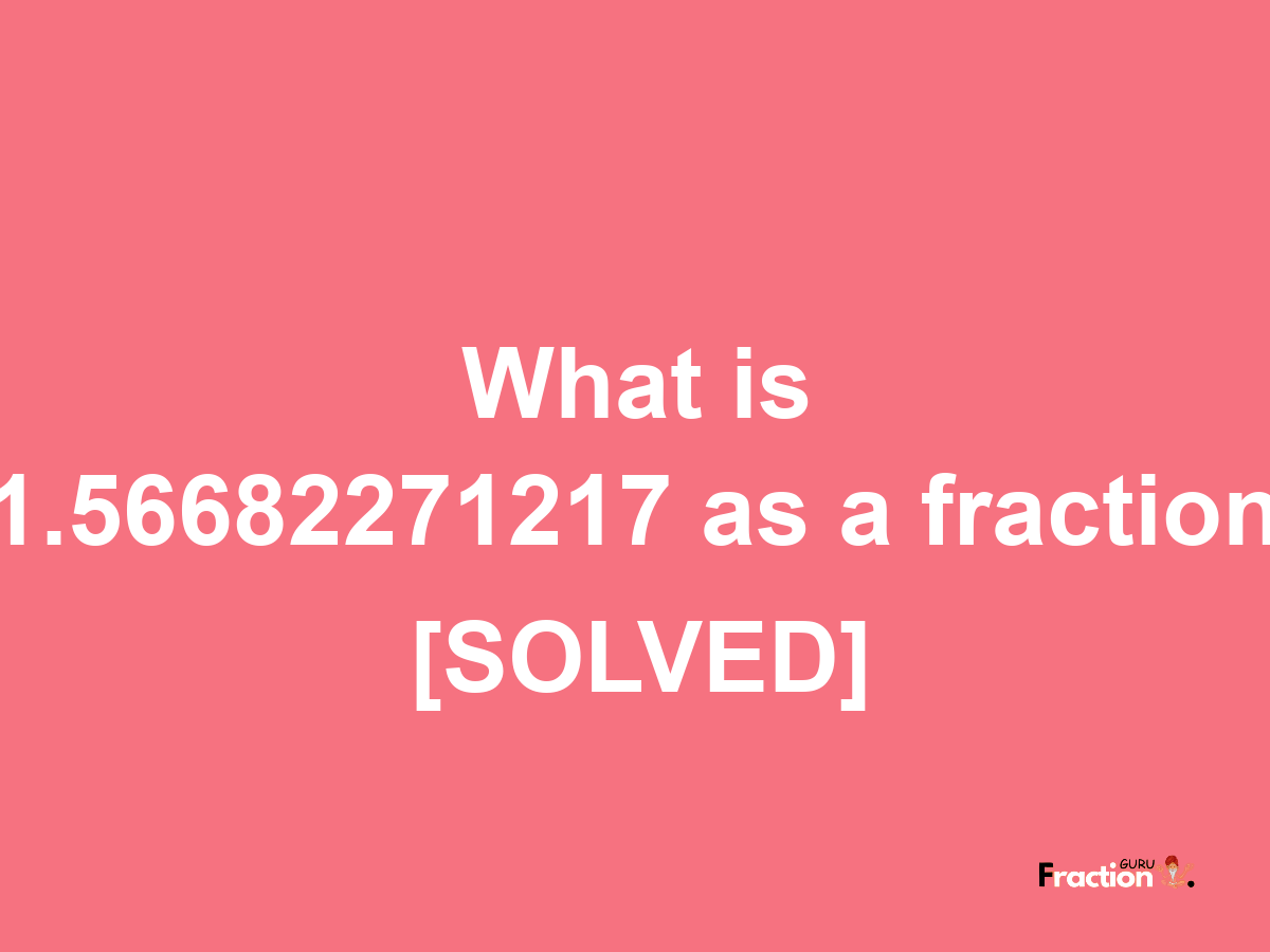 1.56682271217 as a fraction