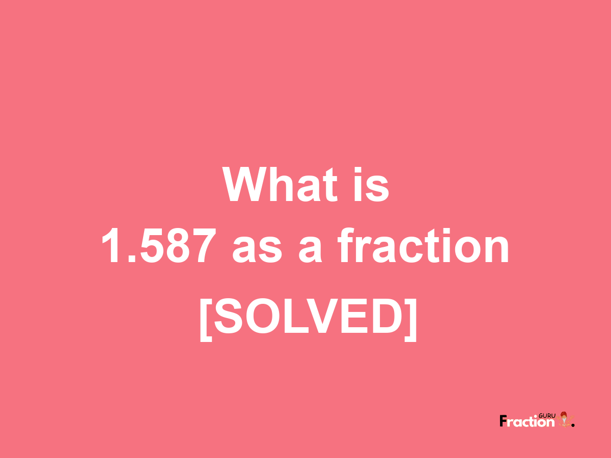 1.587 as a fraction