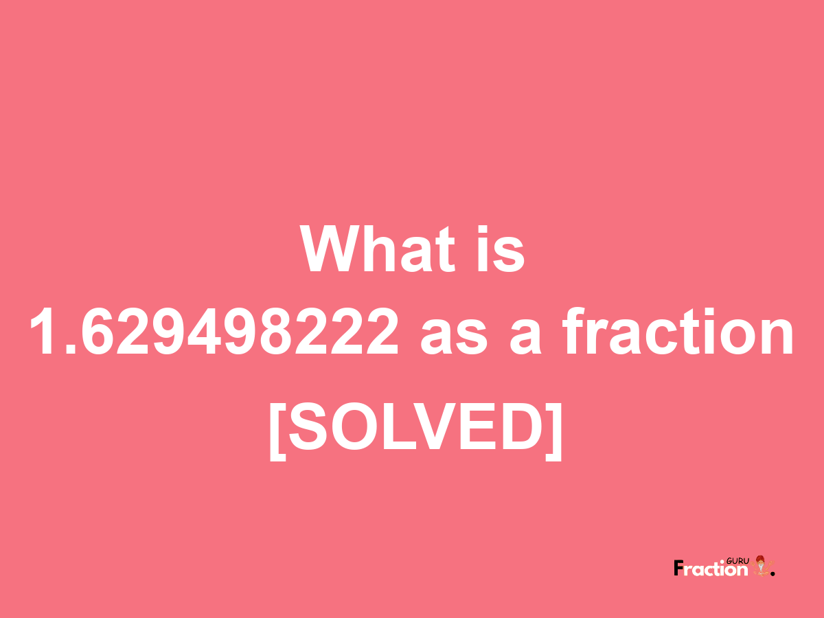 1.629498222 as a fraction