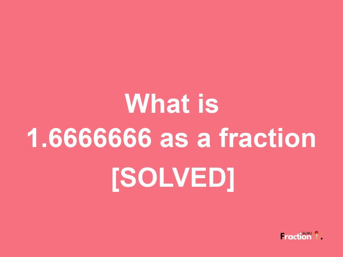 1.6666666 as a fraction