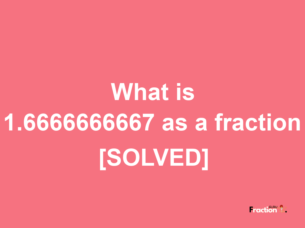 1.6666666667 as a fraction