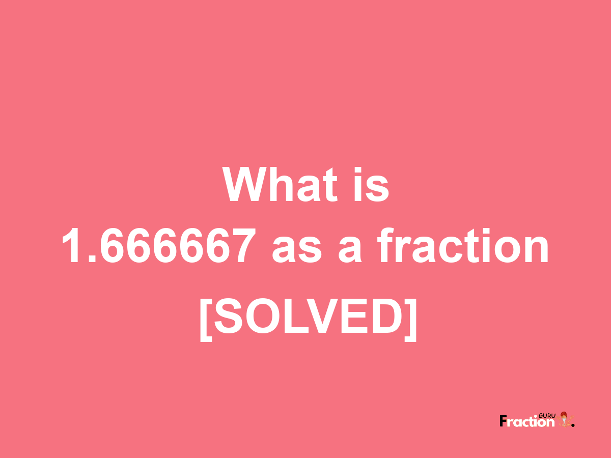 1.666667 as a fraction