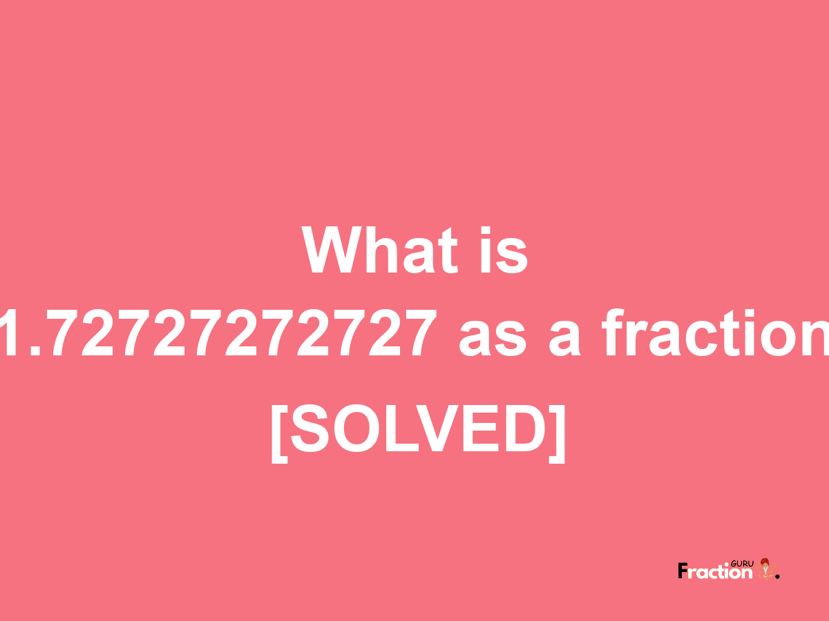 1.72727272727 as a fraction