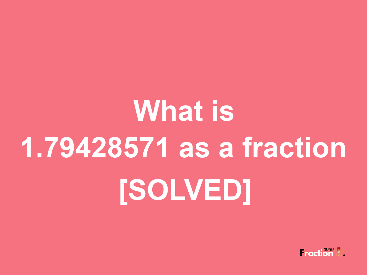 1.79428571 as a fraction