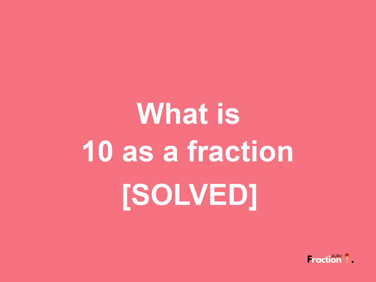 10 as a fraction