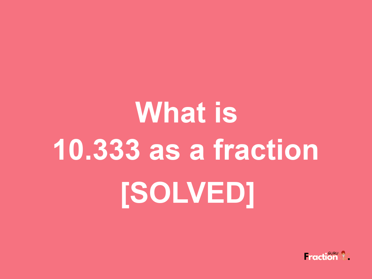 10.333 as a fraction