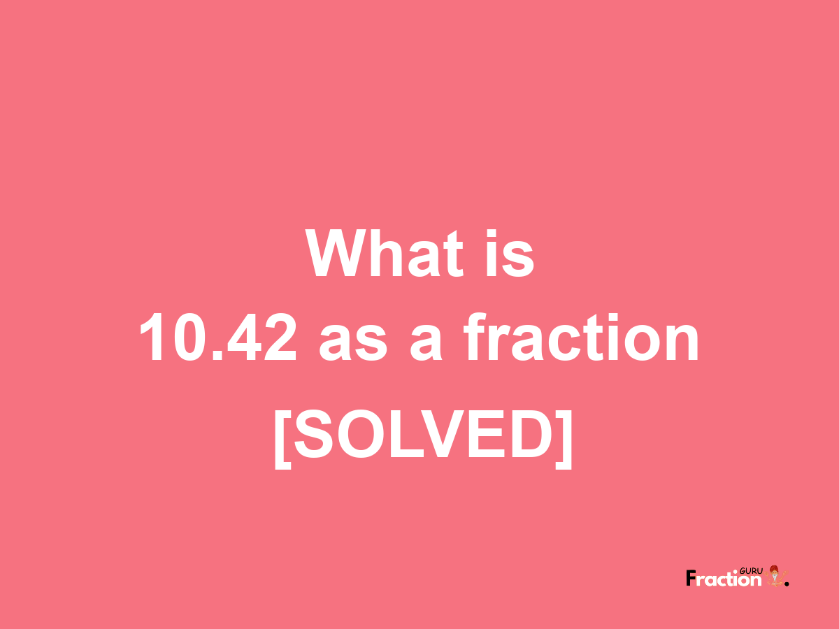 10.42 as a fraction