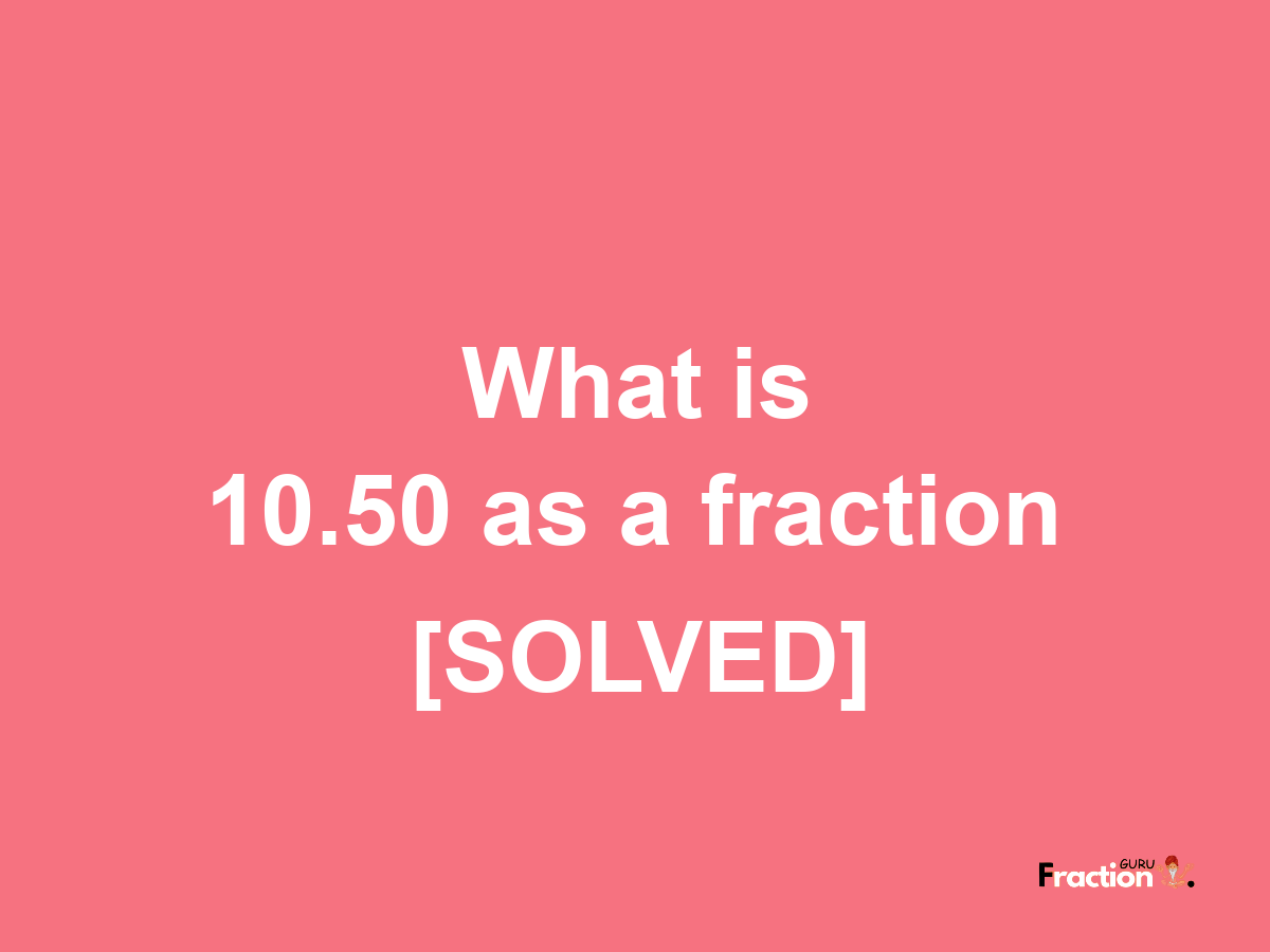 10.50 as a fraction