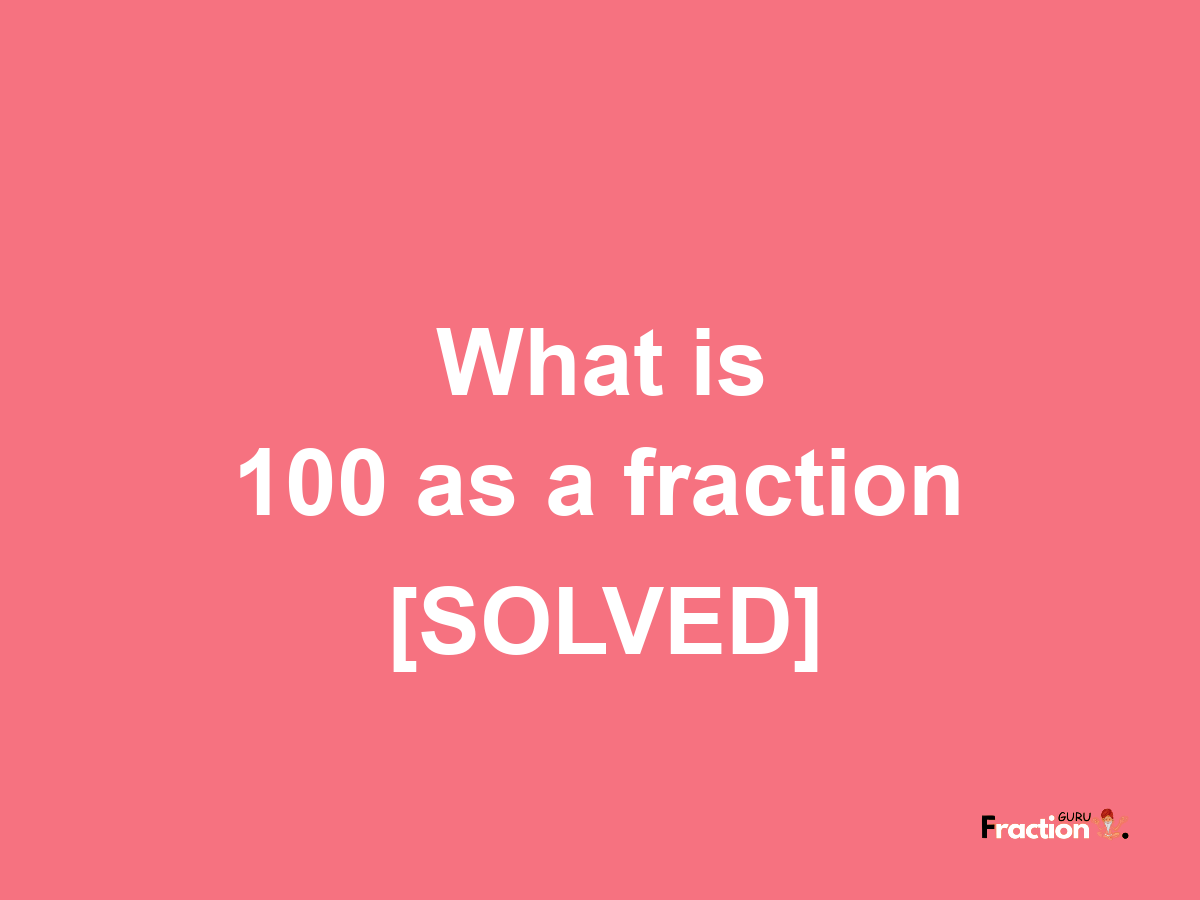 100 as a fraction