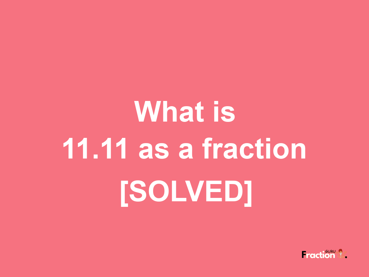 11.11 as a fraction