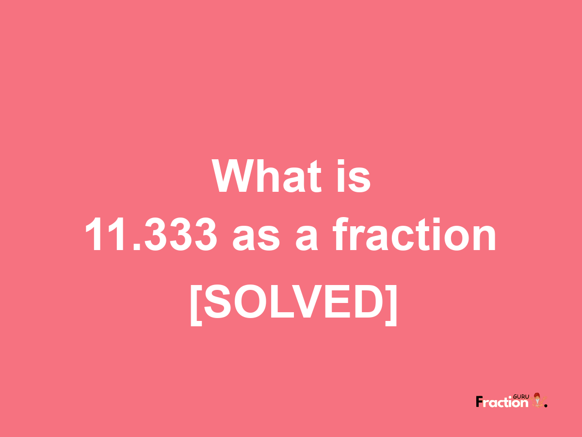 11.333 as a fraction