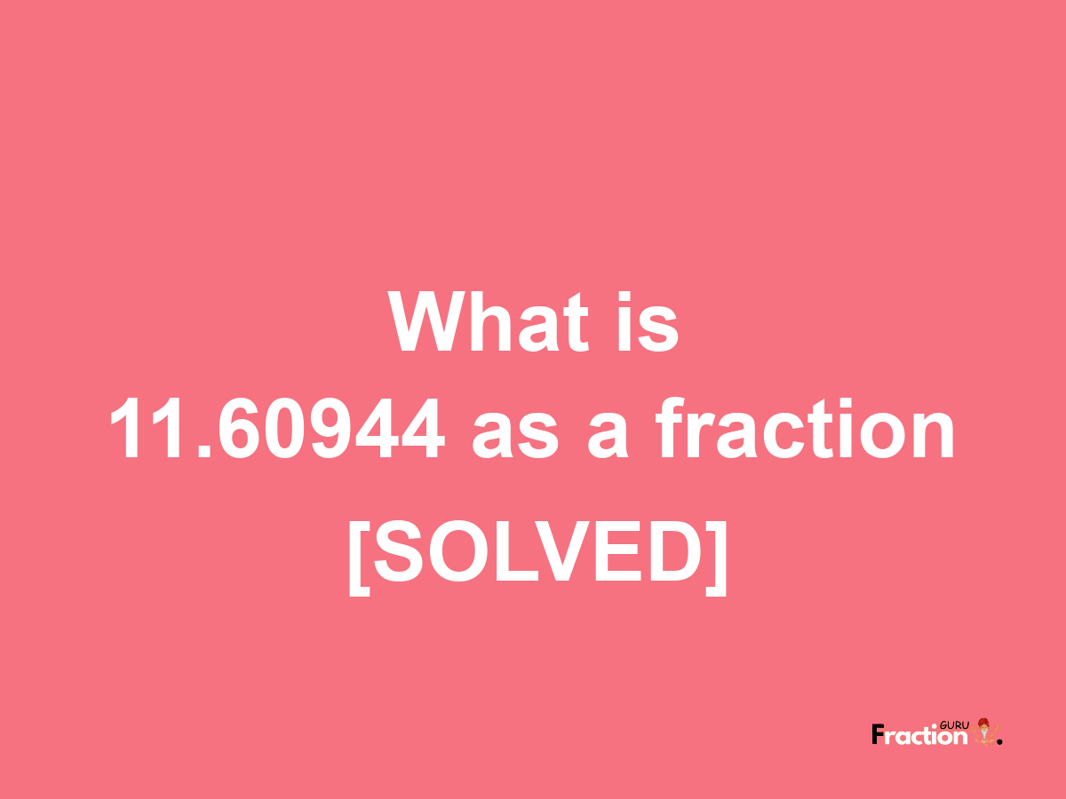 11.60944 as a fraction