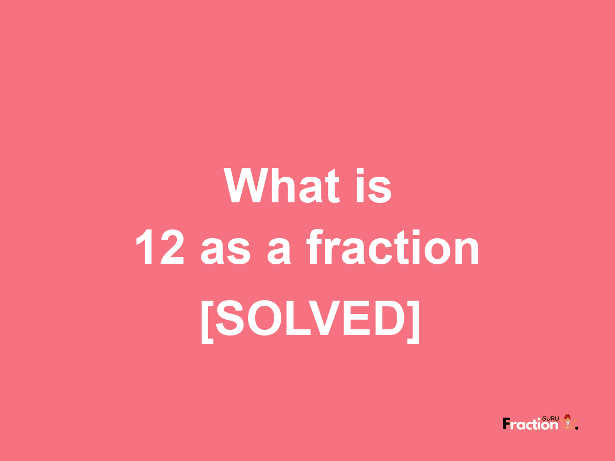 12 as a fraction