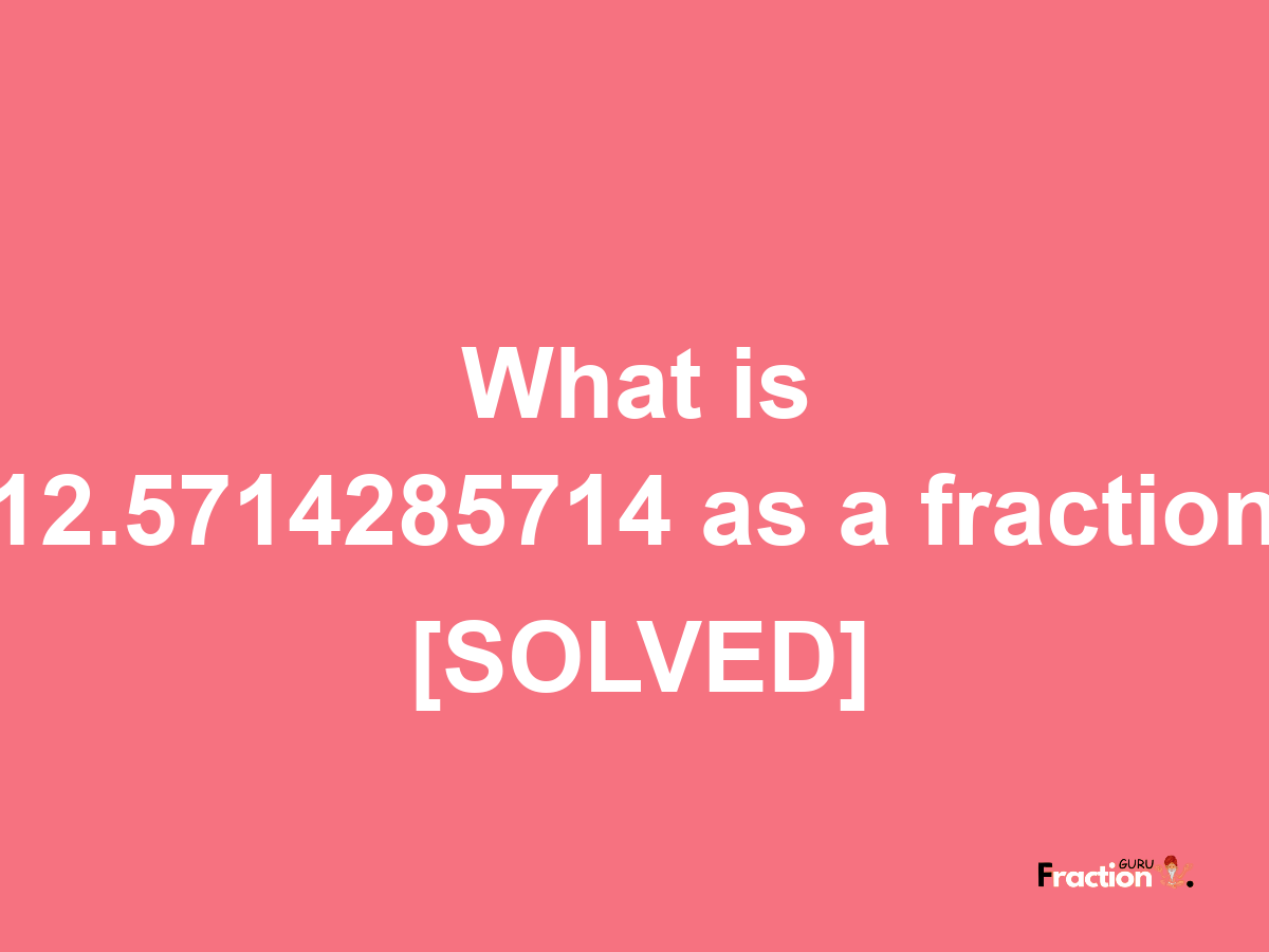 12.5714285714 as a fraction