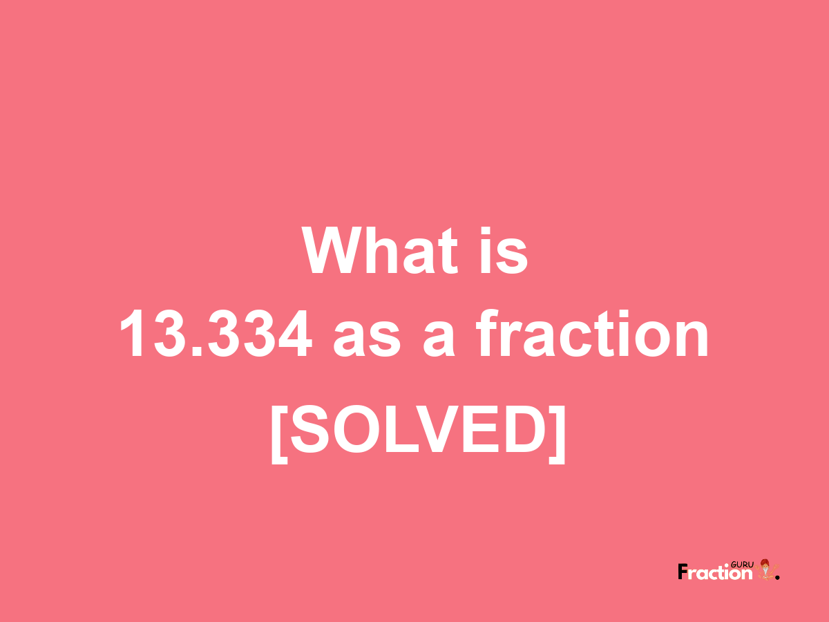 13.334 as a fraction