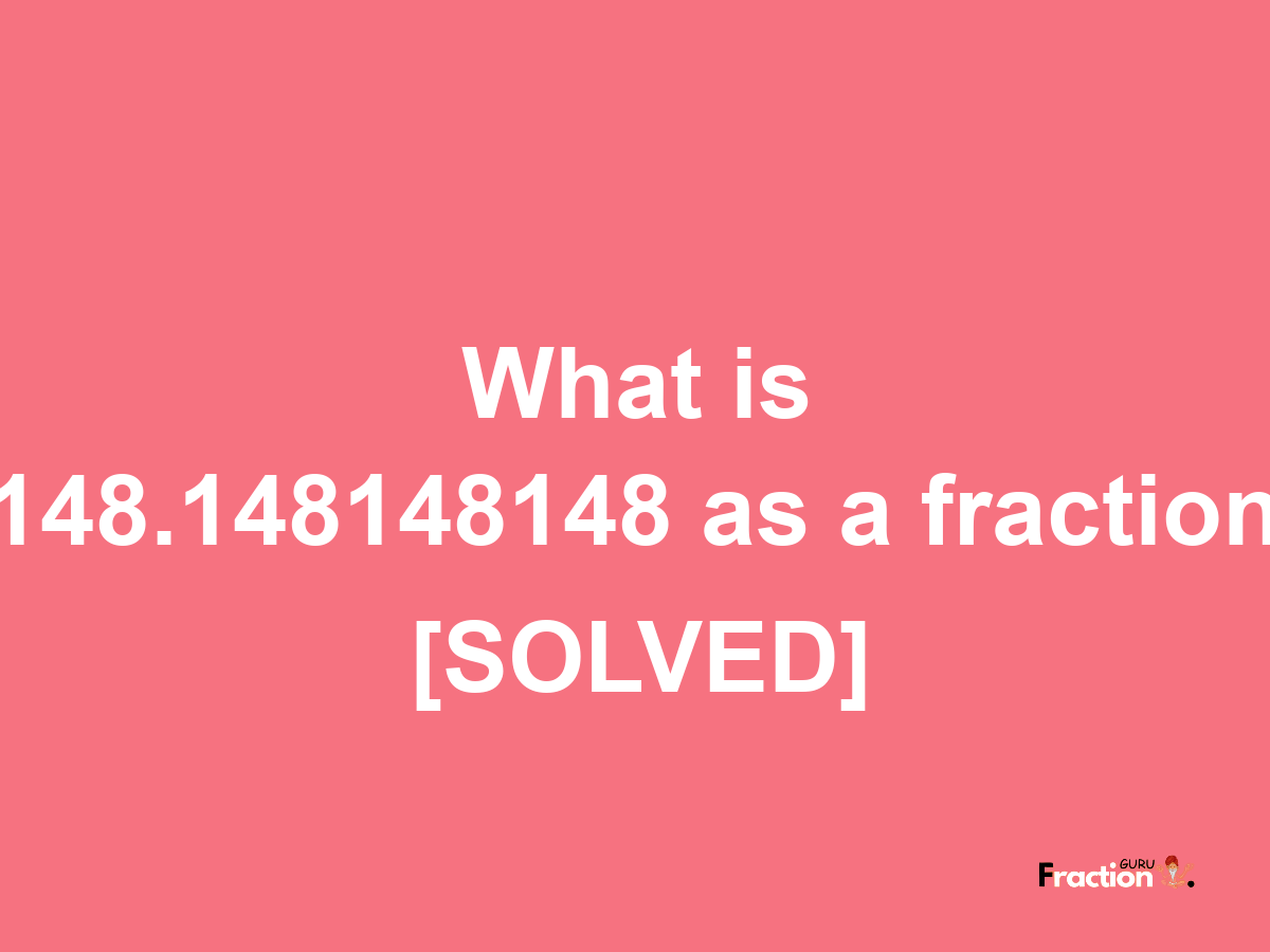 148.148148148 as a fraction