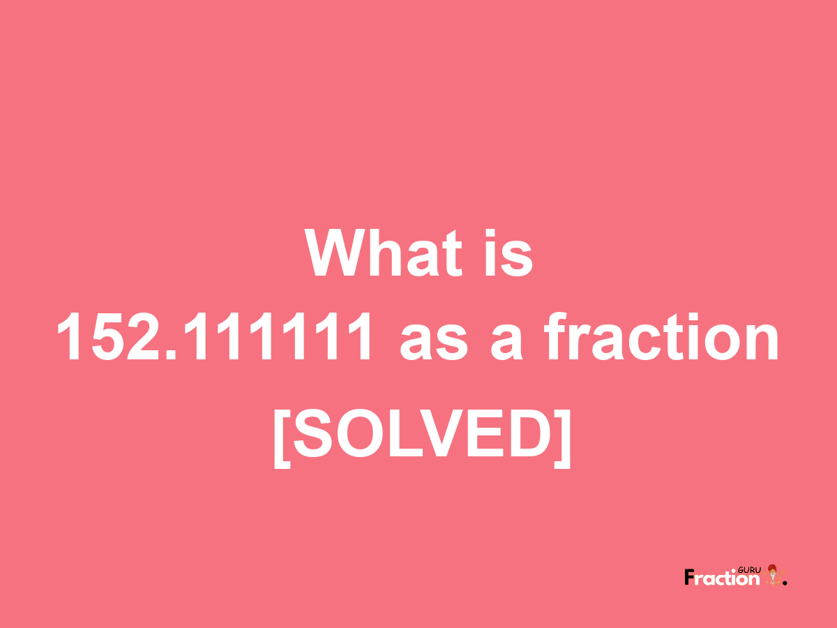 152.111111 as a fraction