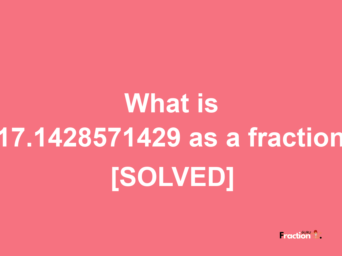 17.1428571429 as a fraction