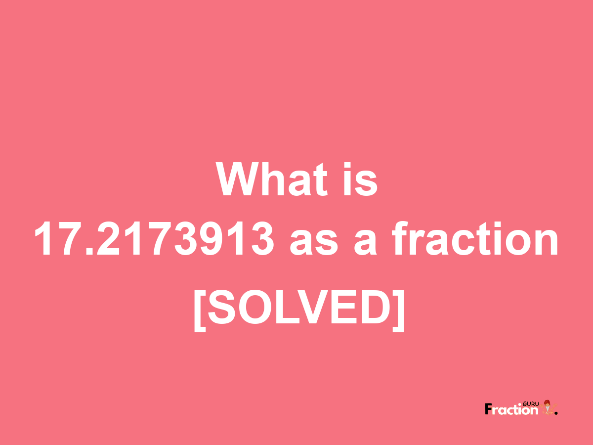 17.2173913 as a fraction